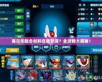 賽爾號(hào)融合材料在哪獲得？全攻略大揭秘！
