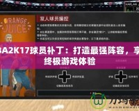 NBA2K17球員補(bǔ)丁：打造最強(qiáng)陣容，享受終極游戲體驗