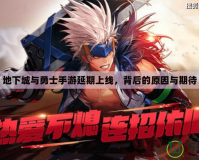 地下城與勇士手游延期上線，背后的原因與期待