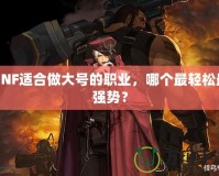 DNF適合做大號(hào)的職業(yè)，哪個(gè)最輕松最強(qiáng)勢(shì)？