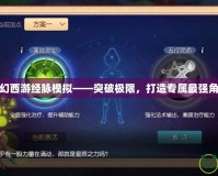 夢幻西游經脈模擬——突破極限，打造專屬最強角色