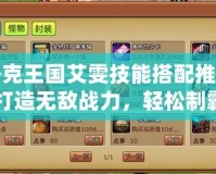 洛克王國(guó)艾雯技能搭配推薦：打造無(wú)敵戰(zhàn)力，輕松制霸全場(chǎng)