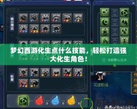夢幻西游化生點什么技能，輕松打造強大化生角色！