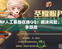 DNF人工客服在線QQ：解決問題，暢享游戲