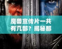 魔獸宣傳片一共有幾部？揭秘那些年帶給我們震撼的影像