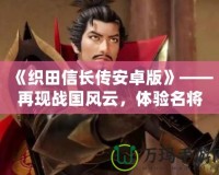 《織田信長傳安卓版》——再現戰國風云，體驗名將榮耀