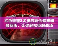 紅色警戒2尤里的復(fù)仇修改器最新版，讓你輕松征服戰(zhàn)場！