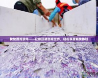 快快游戲軟件——讓你玩轉游戲世界，輕松享受暢快體驗