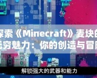 探索《Minecraft》麥塊的無窮魅力：你的創(chuàng)造與冒險之旅