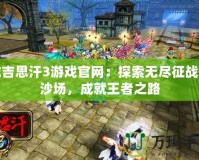 成吉思汗3游戲官網：探索無盡征戰的沙場，成就王者之路