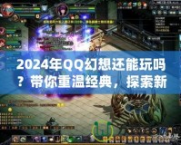 2024年QQ幻想還能玩嗎？帶你重溫經(jīng)典，探索新玩法！