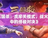 《三國殺：虎牢關(guān)模式，戰(zhàn)火紛飛中的終極對決》