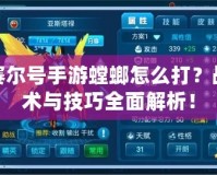 賽爾號手游螳螂怎么打？戰術與技巧全面解析！