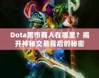 Dota黑市商人在哪里？揭開神秘交易背后的秘密