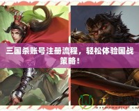 三國(guó)殺賬號(hào)注冊(cè)流程，輕松體驗(yàn)國(guó)戰(zhàn)策略！
