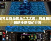 魔界復仇最終版2.2攻略：挑戰極限，領略全新魔幻世界