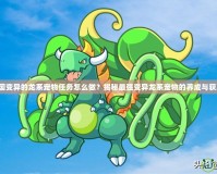 洛克王國(guó)變異的龍系寵物任務(wù)怎么做？揭秘最強(qiáng)變異龍系寵物的養(yǎng)成與獲取技巧！