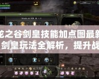 龍之谷劍皇技能加點(diǎn)圖最新：劍皇玩法全解析，提升戰(zhàn)力的必備指南