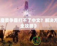 《魔獸爭霸打不了中文？解決方法全攻略》