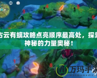 古云有螭攻略點亮順序最高處，探索神秘的力量奧秘！