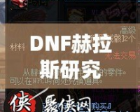 DNF赫拉斯研究所機(jī)制全面解析，帶你走進(jìn)地下城的新戰(zhàn)斗世界！