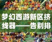 夢幻西游新區(qū)擠線器——告別排隊，讓游戲更暢快