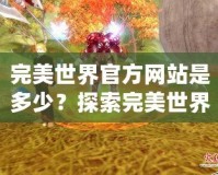 完美世界官方網(wǎng)站是多少？探索完美世界的奇幻之旅
