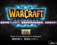 《魔獸爭霸31.27補丁：重磅更新帶來全新體驗，玩家熱議中！》