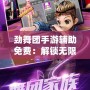 勁舞團(tuán)手游輔助免費(fèi)：解鎖無限樂趣，輕松贏得游戲勝利