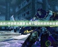 暗黑血統2手游修改器怎么用？讓你的游戲體驗更暢爽