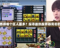 夢幻西游哪個(gè)區(qū)人最多？探尋最熱服務(wù)器背后的秘密