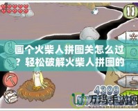 畫個火柴人拼圖關(guān)怎么過？輕松破解火柴人拼圖的技巧與策略