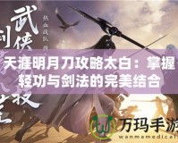 天涯明月刀攻略太白：掌握輕功與劍法的完美結合