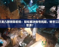 天龍八部找回密碼：輕松解決賬號(hào)問(wèn)題，暢享江湖世界！