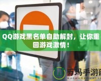 QQ游戲黑名單自助解封，讓你重回游戲激情！
