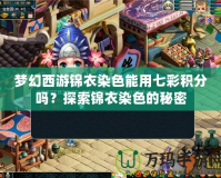 夢幻西游錦衣染色能用七彩積分嗎？探索錦衣染色的秘密