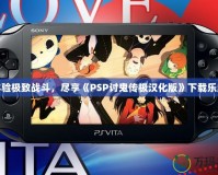 體驗(yàn)極致戰(zhàn)斗，盡享《PSP討鬼傳極漢化版》下載樂(lè)趣