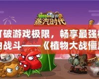 打破游戲極限，暢享最強植物戰斗——《植物大戰僵尸2》滿五階存檔帶你體驗最強陣容！