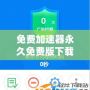 免費加速器永久免費版下載免廣告，暢享極速網絡體驗！