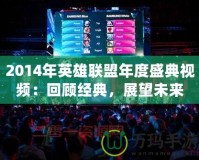 2014年英雄聯(lián)盟年度盛典視頻：回顧經(jīng)典，展望未來