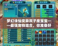 夢(mèng)幻誅仙變異雙子座寶寶——最強(qiáng)寵物組合，你準(zhǔn)備好了嗎？
