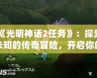 《光明神話2任務》：探索未知的傳奇冒險，開啟你的史詩之旅