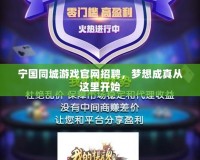 寧國同城游戲官網(wǎng)招聘，夢想成真從這里開始