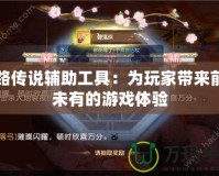 絲路傳說輔助工具：為玩家帶來前所未有的游戲體驗