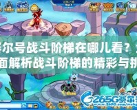 賽爾號戰斗階梯在哪兒看？全面解析戰斗階梯的精彩與挑戰
