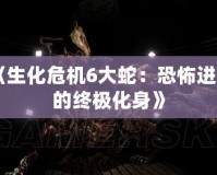 《生化危機6大蛇：恐怖進化的終極化身》
