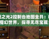 火炬之光2控制臺地圖全開：暢游魔幻世界，探尋無盡寶藏！
