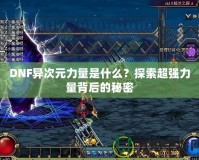 DNF異次元力量是什么？探索超強力量背后的秘密