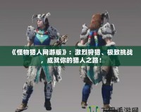 《怪物獵人網游版》：激烈狩獵、極致挑戰，成就你的獵人之路！