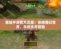 魔域手游官方正版：縱橫魔幻世界，開啟無盡冒險